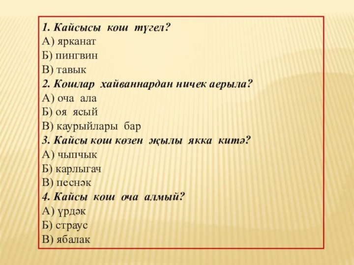 1. Кайсысы кош түгел?А) ярканатБ) пингвинВ) тавык2. Кошлар хайваннардан ничек аерыла?А) оча