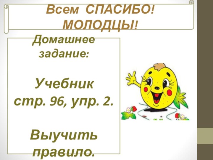 Домашнее задание:Учебник стр. 96, упр. 2.Выучить правило.Всем СПАСИБО! МОЛОДЦЫ!