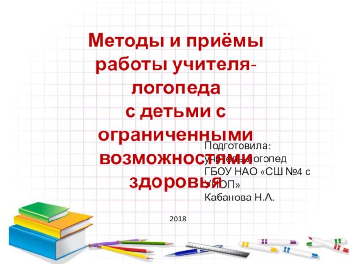 Подготовила:учитель-логопед ГБОУ НАО «СШ №4 с УИОП» Кабанова Н.А.2018Методы и приёмы работы