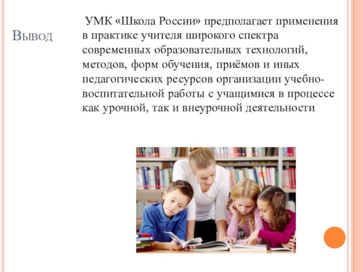 Вывод  УМК «Школа России» предполагает применения в практике учителя широкого спектра