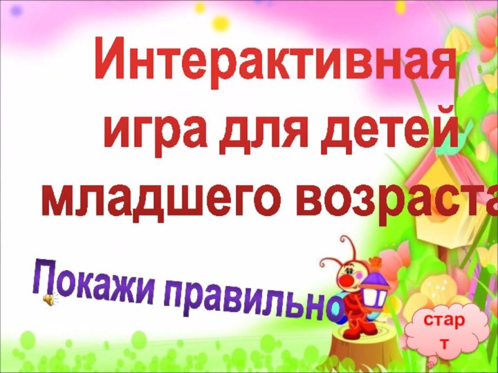 стартИнтерактивная игра для детей младшего возрастаПокажи правильно