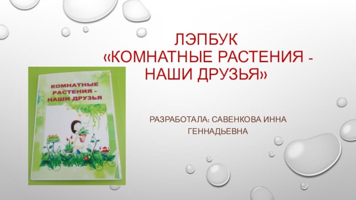 Лэпбук  «Комнатные растения - наши друзья»Разработала: Савенкова Инна Геннадьевна