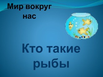 Кто такие рыбы? презентация к уроку по окружающему миру (1 класс)