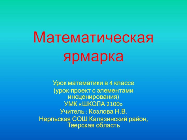 Математическая ярмаркаУрок математики в 4 классе(урок-проект с элементами инсценирования)УМК «ШКОЛА 2100»Учитель :