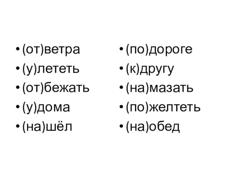 (от)ветра(у)лететь(от)бежать(у)дома(на)шёл(по)дороге(к)другу(на)мазать(по)желтеть(на)обед