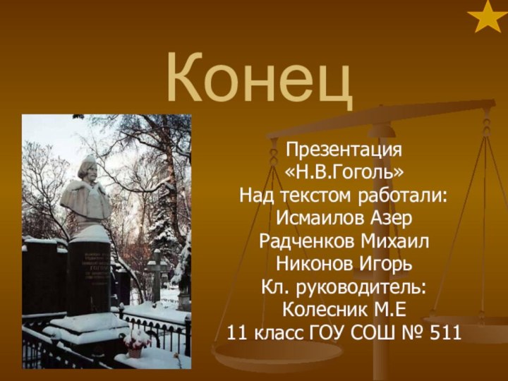 КонецПрезентация «Н.В.Гоголь»Над текстом работали:Исмаилов АзерРадченков МихаилНиконов ИгорьКл. руководитель:Колесник М.Е11 класс ГОУ СОШ № 511