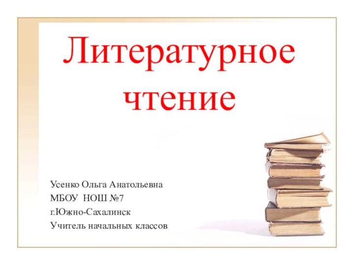 Литературное чтение Усенко Ольга АнатольевнаМБОУ НОШ №7г.Южно-СахалинскУчитель начальных классов