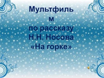 Мультфильм Н.Носов На горке творческая работа учащихся по чтению (2 класс) по теме