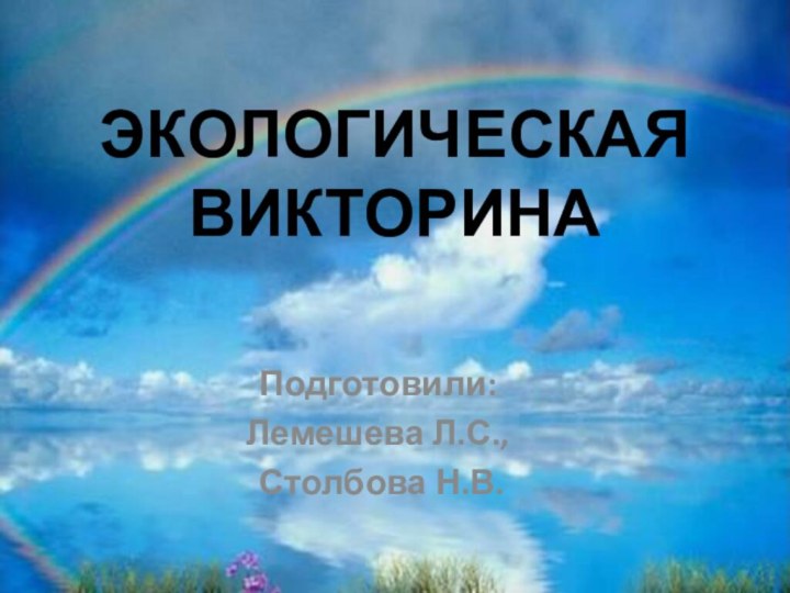 ЭКОЛОГИЧЕСКАЯ ВИКТОРИНАПодготовили: Лемешева Л.С., Столбова Н.В.