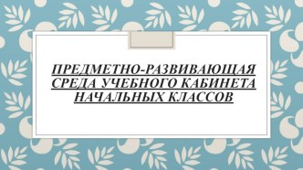 ПК 4.2. Предметно-развивающая среда учебного кабинета начальных классов. материал