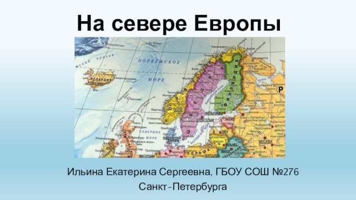 На севере ЕвропыИльина Екатерина Сергеевна, ГБОУ СОШ №276Санкт-Петербурга