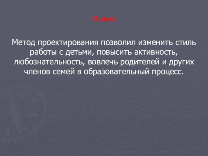 ВыводМетод проектирования позволил изменить стиль работы с детьми, повысить активность, любознательность, вовлечь