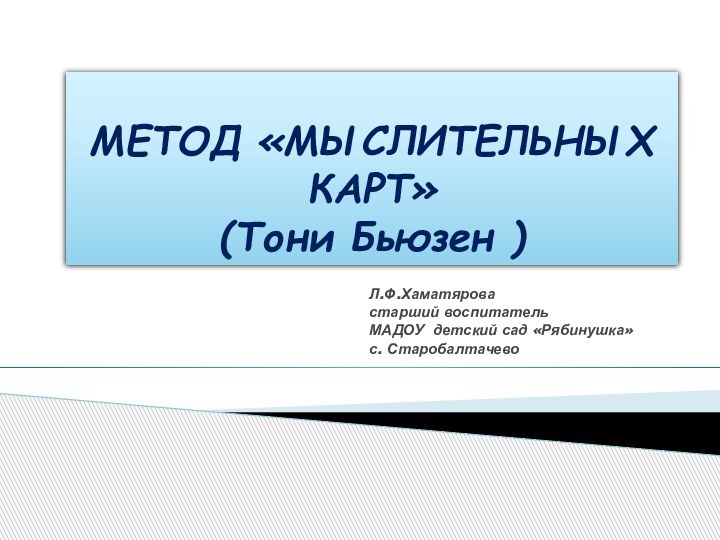 Л.Ф.Хаматяровастарший воспитательМАДОУ детский сад «Рябинушка»с. СтаробалтачевоМЕТОД «МЫСЛИТЕЛЬНЫХ КАРТ» (Тони Бьюзен )