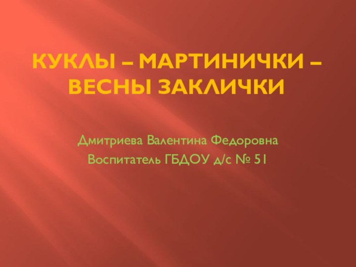 Куклы – мартинички – весны заклички Дмитриева Валентина ФедоровнаВоспитатель ГБДОУ д/с № 51