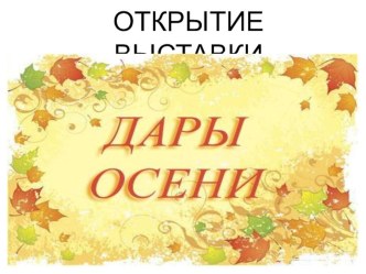 Презентация Открытие выставки Дары осени презентация