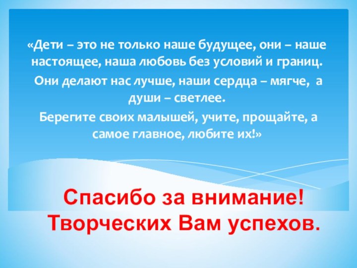 Спасибо за внимание! Творческих Вам успехов.«Дети – это не только наше будущее,