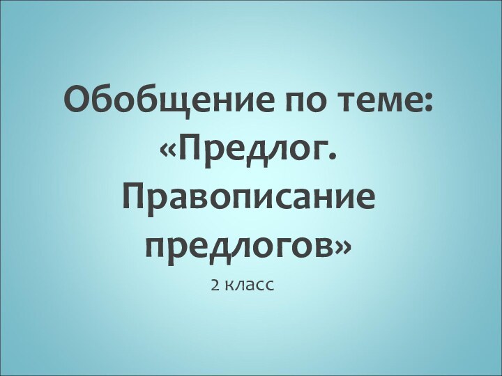 Обобщение по теме: «Предлог. Правописание предлогов»2 класс