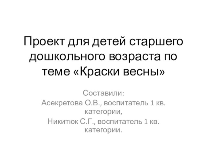 Проект для детей старшего дошкольного возраста по теме «Краски весны»Составили:Асекретова О.В., воспитатель