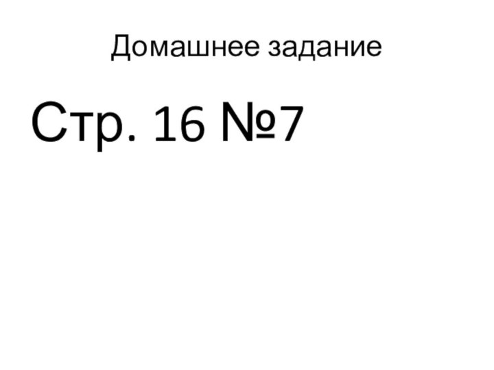 Домашнее заданиеСтр. 16 №7