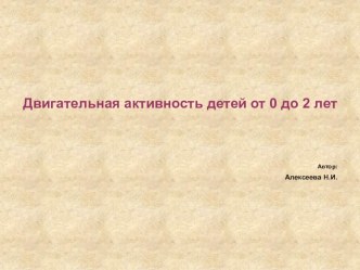 Двигательная активность детей от 0 до 2 лет презентация к уроку по физкультуре