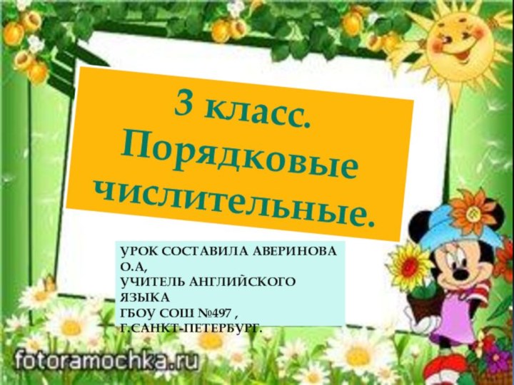 УРОК СОСТАВИЛА АВЕРИНОВА О.А,  УЧИТЕЛЬ АНГЛИЙСКОГО ЯЗЫКА  ГБОУ СОШ №497 ,  Г.САНКТ-ПЕТЕРБУРГ.3 класс.Порядковыечислительные.