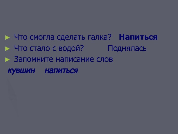 Что смогла сделать галка?  НапитьсяЧто стало с водой?  		 ПодняласьЗапомните