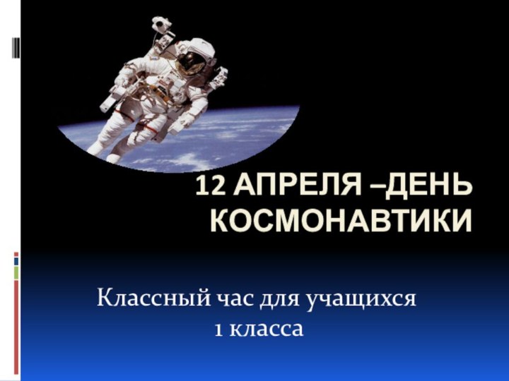 12 апреля –День космонавтикиКлассный час для учащихся 1 класса