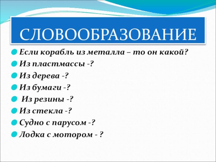 СЛОВООБРАЗОВАНИЕЕсли корабль из металла – то он какой?Из пластмассы -? Из дерева