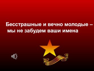 Внекласное мероприятие Бесстрашные и вечно молодые – мы не забудем ваши имена методическая разработка