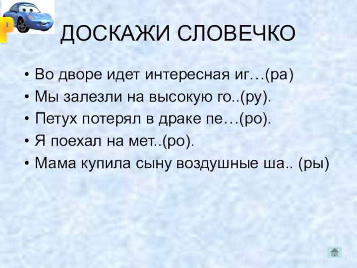 ДОСКАЖИ СЛОВЕЧКОВо дворе идет интересная иг…(ра)Мы залезли на высокую го..(ру).Петух потерял в