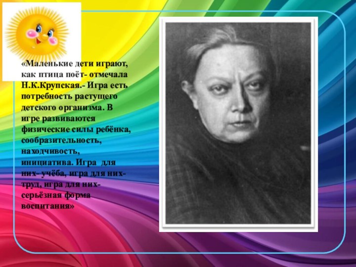 «Маленькие дети играют, как птица поёт- отмечала Н.К.Крупская.- Игра есть потребность растущего