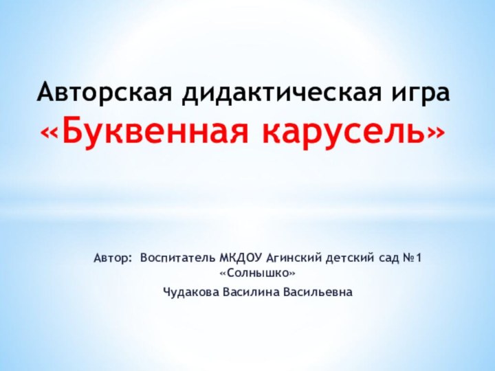 Автор: Воспитатель МКДОУ Агинский детский сад №1 «Солнышко»Чудакова Василина ВасильевнаАвторская дидактическая игра  «Буквенная карусель»