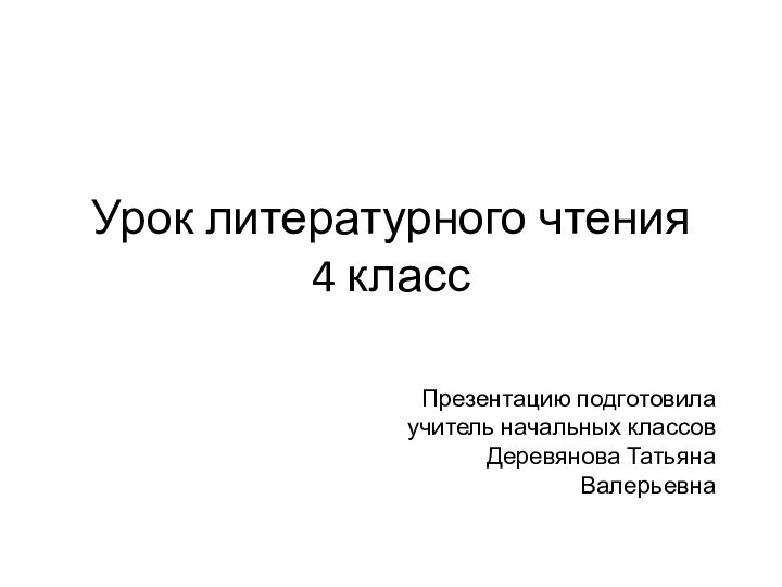 Урок литературного чтения 4 классПрезентацию подготовила учитель начальных классов Деревянова Татьяна Валерьевна