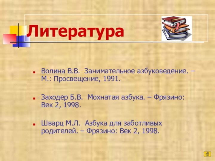 ЛитератураВолина В.В. Занимательное азбуковедение. – М.: Просвещение, 1991.Заходер Б.В. Мохнатая азбука. –