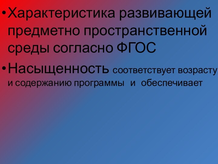 Характеристика развивающей предметно пространственной среды согласно ФГОСНасыщенность соответствует возрасту и содержанию программы	и	обеспечивает