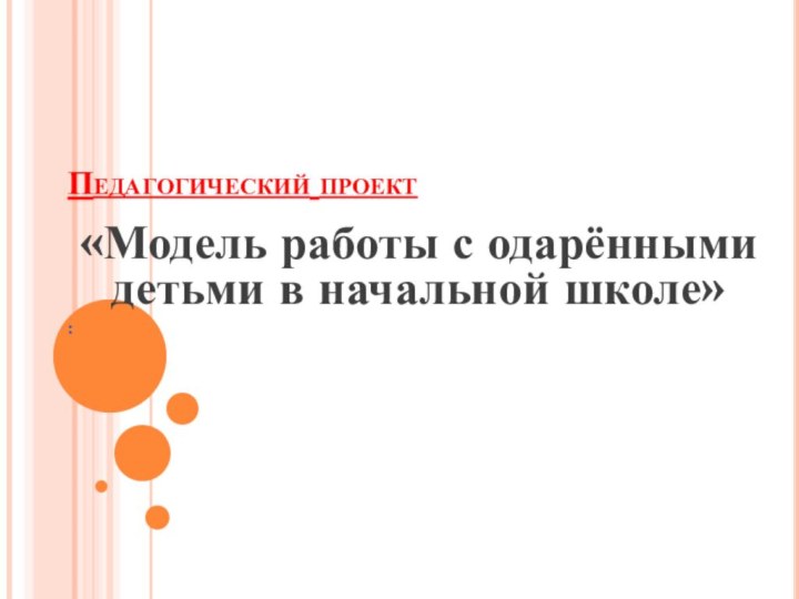 Педагогический проект«Модель работы с одарёнными детьми в начальной школе»: