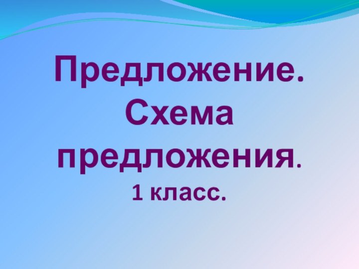 Предложение. Схема предложения. 1 класс.