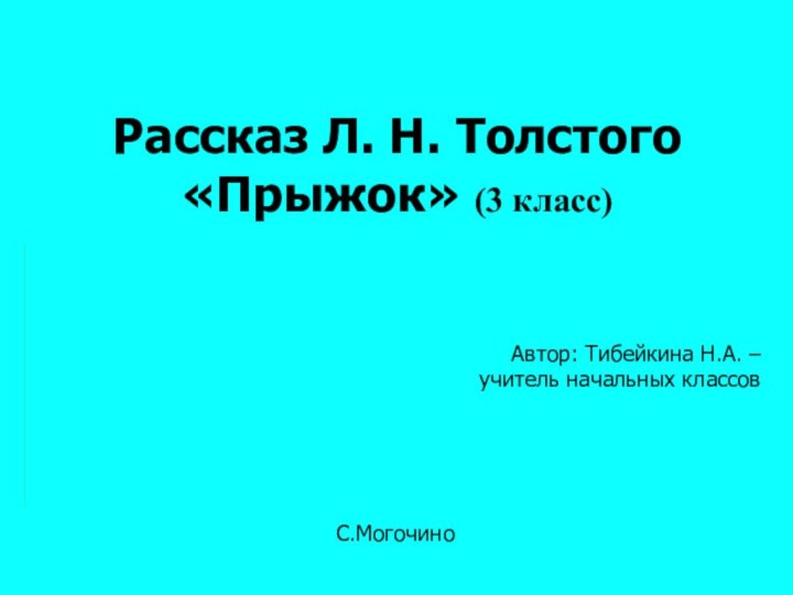 Рассказ Л. Н. Толстого  «Прыжок» (3 класс) Автор: Тибейкина Н.А. – учитель начальных классовС.Могочино