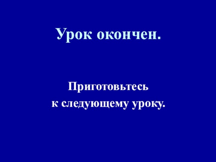 Урок окончен.Приготовьтеськ следующему уроку.