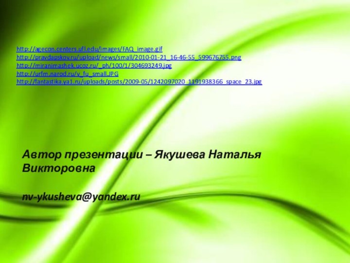 http://agecon.centers.ufl.edu/images/FAQ_image.gifhttp://pravdapskov.ru/upload/news/small/2010-01-21_16-46-55_599676755.pnghttp://miranimashek.ucoz.ru/_ph/100/1/304693249.jpghttp://urfm.narod.ru/v_fu_small.JPGhttp://fantastika.ya1.ru/uploads/posts/2009-05/1242097020_1191938366_space_23.jpgАвтор презентации – Якушева Наталья Викторовна nv-ykusheva@yandex.ru