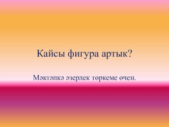 Кайсы фигура артык? презентация к уроку по математике (подготовительная группа)