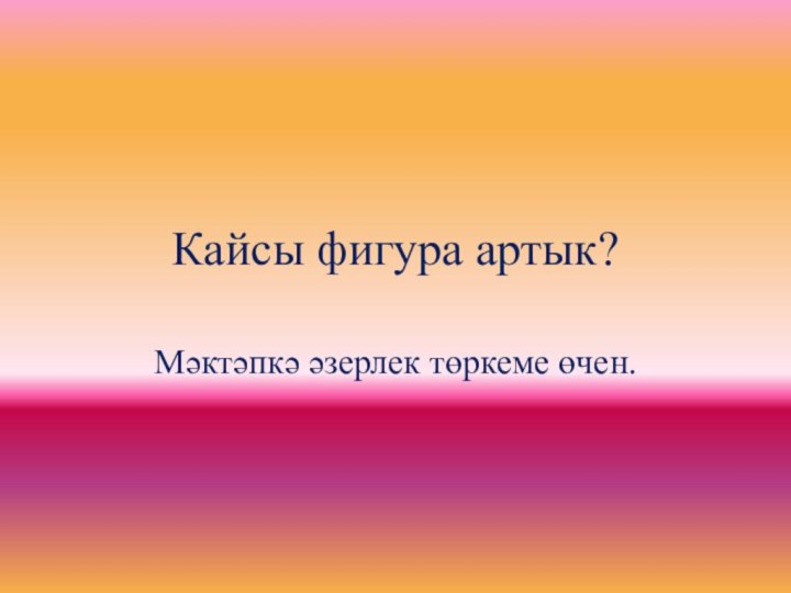 Кайсы фигура артык?Мәктәпкә әзерлек төркеме өчен.