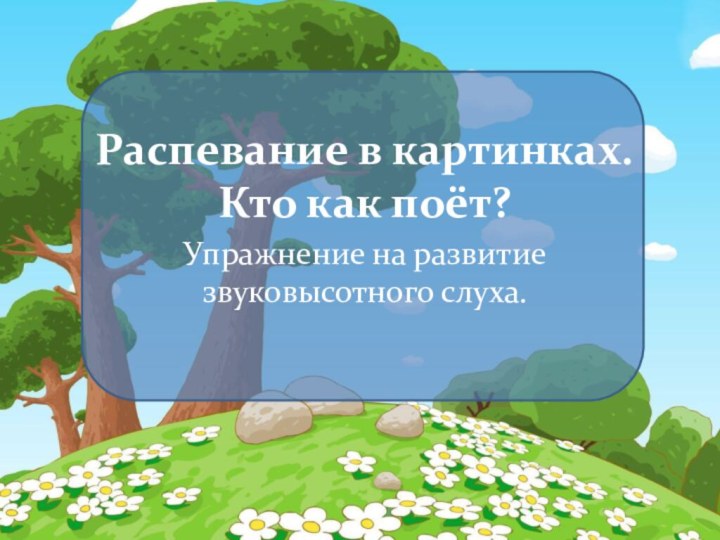 Распевание в картинках. Кто как поёт?Упражнение на развитие звуковысотного слуха.