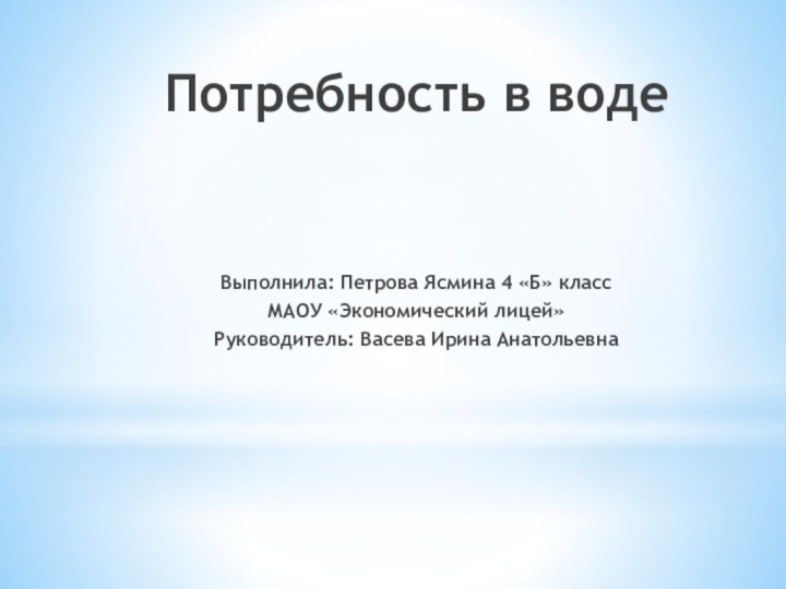 Потребность в водеВыполнила: Петрова Ясмина 4 «Б» классМАОУ «Экономический лицей»Руководитель: Васева Ирина Анатольевна