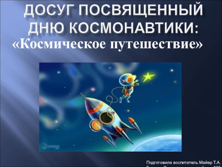 «Космическое путешествие»Подготовила воспитатель Майер Т.А.Группа «Солнышко» детский сад 665