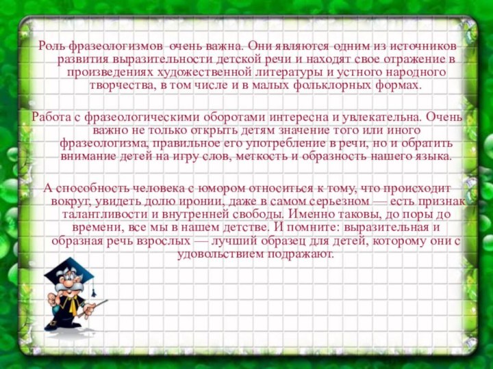 Роль фразеологизмов очень важна. Они являются одним из источников развития выразительности детской