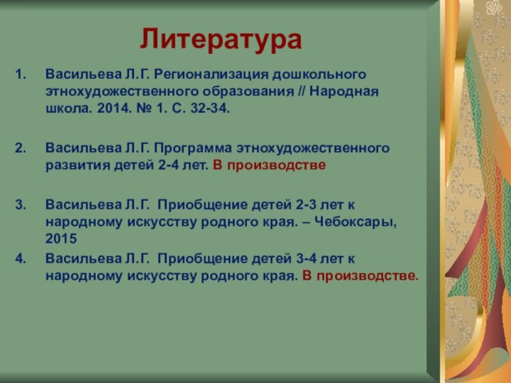 ЛитератураВасильева Л.Г. Регионализация дошкольного этнохудожественного образования // Народная школа. 2014. № 1.