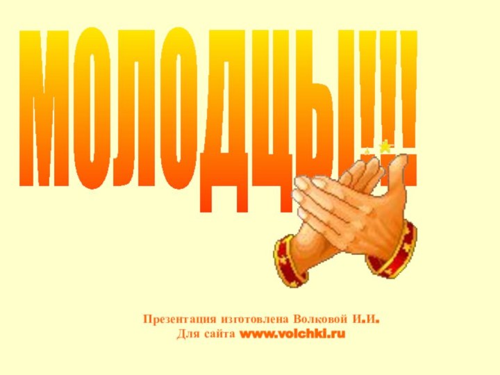 МОЛОДЦЫ!!!Презентация изготовлена Волковой И.И.Для сайта www.volchki.ru