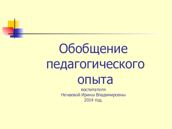 Обобщение  педагогического  опыта воспитателя Нечаевой Ирины Владимировны 2014 год.