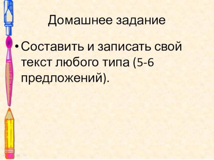 Домашнее заданиеСоставить и записать свой текст любого типа (5-6 предложений).